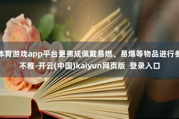 体育游戏app平台更弗成佩戴易燃、易爆等物品进行参不雅-开云(中国)kaiyun网页版  登录入口