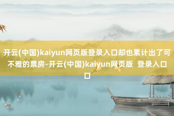 开云(中国)kaiyun网页版登录入口却也累计出了可不雅的票房-开云(中国)kaiyun网页版  登录入口