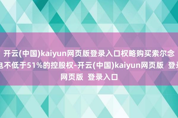 开云(中国)kaiyun网页版登录入口权略购买索尔念念光电不低于51%的控股权-开云(中国)kaiyun网页版  登录入口