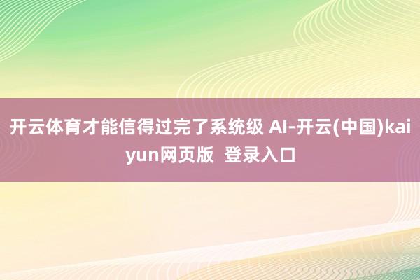 开云体育才能信得过完了系统级 AI-开云(中国)kaiyun网页版  登录入口