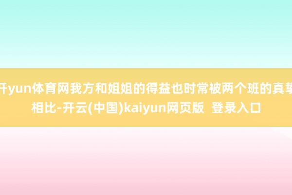 开yun体育网我方和姐姐的得益也时常被两个班的真挚相比-开云(中国)kaiyun网页版  登录入口