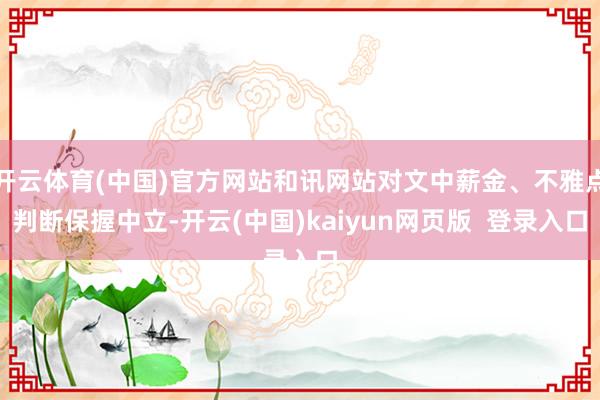 开云体育(中国)官方网站和讯网站对文中薪金、不雅点判断保握中立-开云(中国)kaiyun网页版  登录入口