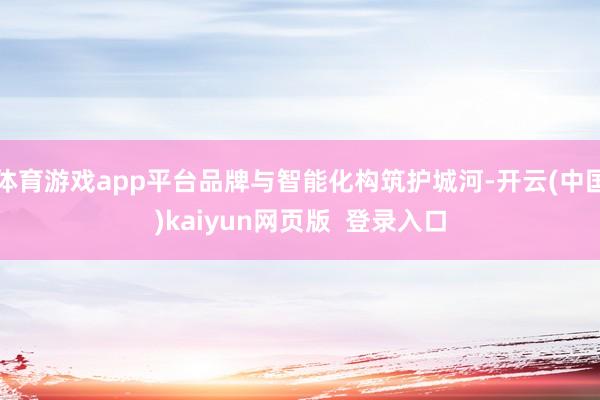 体育游戏app平台品牌与智能化构筑护城河-开云(中国)kaiyun网页版  登录入口