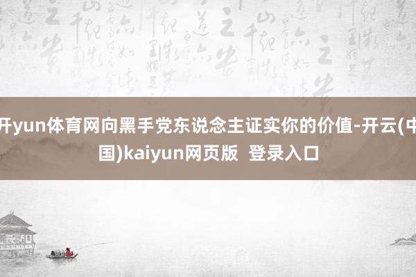 开yun体育网向黑手党东说念主证实你的价值-开云(中国)kaiyun网页版  登录入口