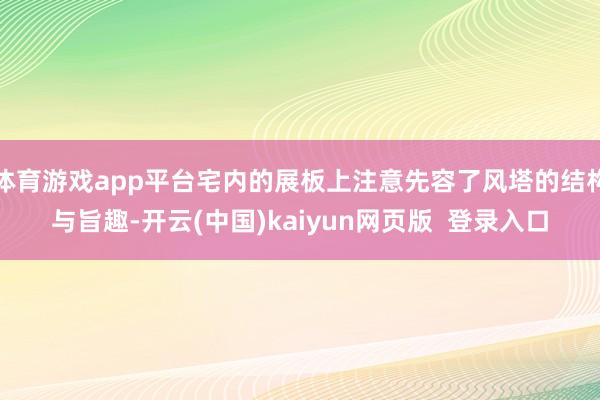 体育游戏app平台宅内的展板上注意先容了风塔的结构与旨趣-开云(中国)kaiyun网页版  登录入口