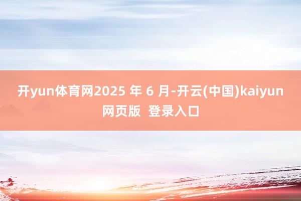 开yun体育网2025 年 6 月-开云(中国)kaiyun网页版  登录入口