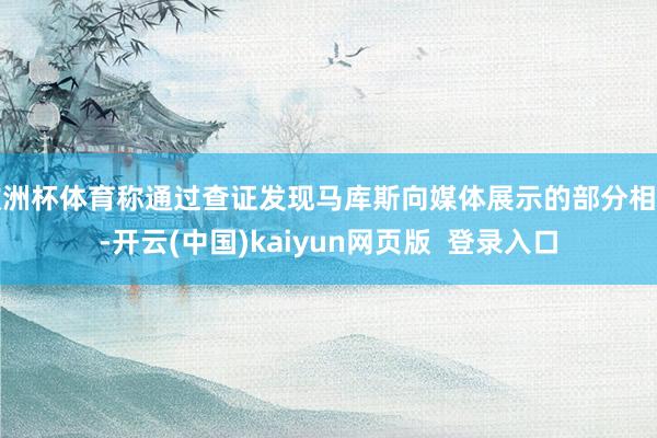 欧洲杯体育称通过查证发现马库斯向媒体展示的部分相片-开云(中国)kaiyun网页版  登录入口