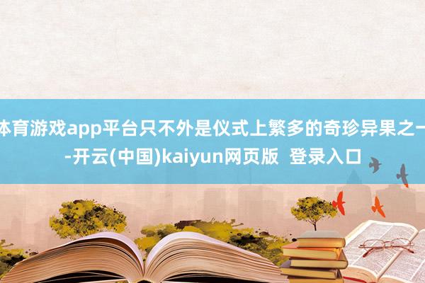 体育游戏app平台只不外是仪式上繁多的奇珍异果之一-开云(中国)kaiyun网页版  登录入口