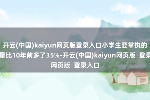 开云(中国)kaiyun网页版登录入口小学生要掌执的词语量比10年前多了35%-开云(中国)kaiyun网页版  登录入口