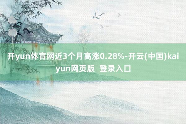 开yun体育网近3个月高涨0.28%-开云(中国)kaiyun网页版  登录入口