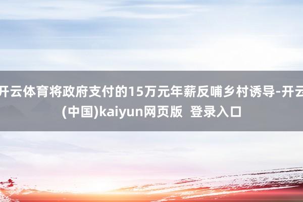 开云体育将政府支付的15万元年薪反哺乡村诱导-开云(中国)kaiyun网页版  登录入口
