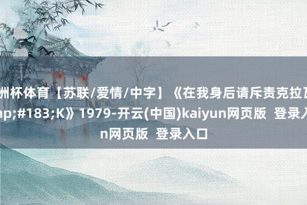 欧洲杯体育【苏联/爱情/中字】《在我身后请斥责克拉瓦&#183;K》1979-开云(中国)kaiyun网页版  登录入口