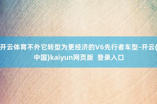 开云体育不外它转型为更经济的V6先行者车型-开云(中国)kaiyun网页版  登录入口