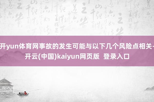 开yun体育网事故的发生可能与以下几个风险点相关-开云(中国)kaiyun网页版  登录入口