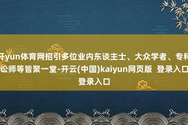 开yun体育网招引多位业内东谈主士、大众学者、专科讼师等皆聚一堂-开云(中国)kaiyun网页版  登录入口