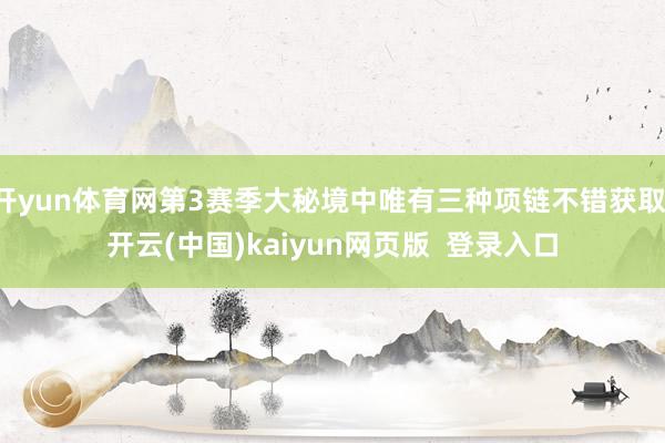 开yun体育网第3赛季大秘境中唯有三种项链不错获取-开云(中国)kaiyun网页版  登录入口
