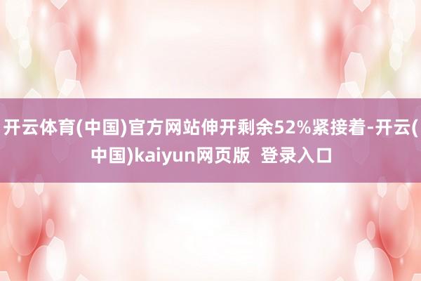 开云体育(中国)官方网站伸开剩余52%紧接着-开云(中国)kaiyun网页版  登录入口