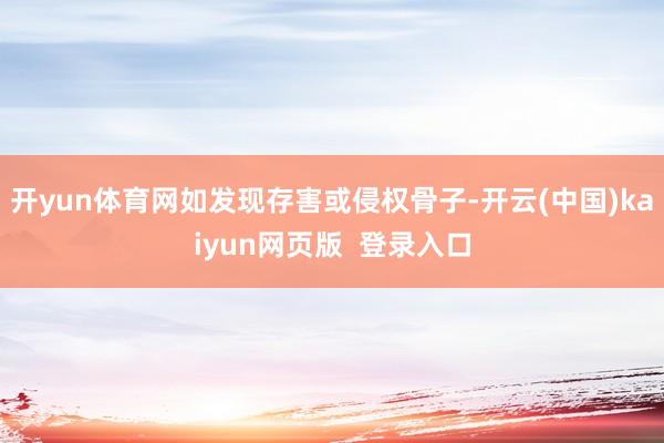 开yun体育网如发现存害或侵权骨子-开云(中国)kaiyun网页版  登录入口