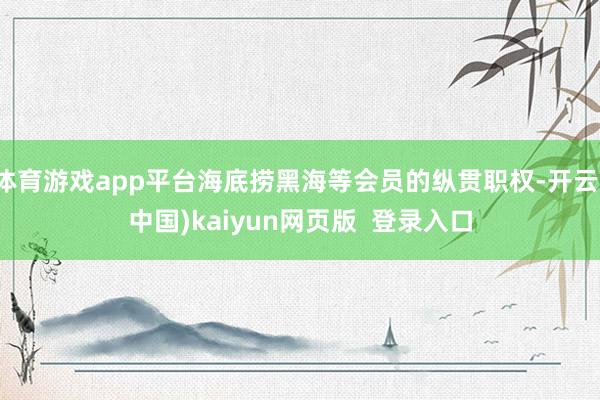 体育游戏app平台海底捞黑海等会员的纵贯职权-开云(中国)kaiyun网页版 登录入口