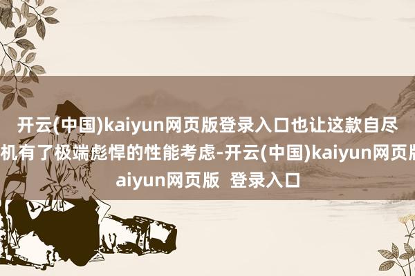 开云(中国)kaiyun网页版登录入口也让这款自尽式无东谈主机有了极端彪悍的性能考虑-开云(中国)kaiyun网页版  登录入口