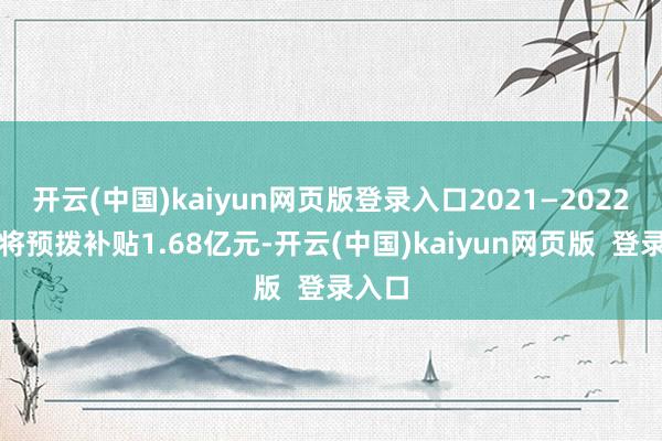 开云(中国)kaiyun网页版登录入口2021—2022年度将预拨补贴1.68亿元-开云(中国)kaiyun网页版  登录入口