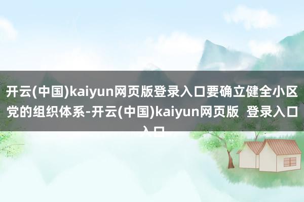 开云(中国)kaiyun网页版登录入口要确立健全小区党的组织体系-开云(中国)kaiyun网页版 登录入口