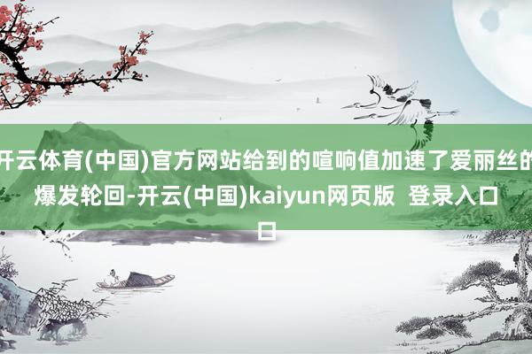 开云体育(中国)官方网站给到的喧响值加速了爱丽丝的爆发轮回-开云(中国)kaiyun网页版  登录入口
