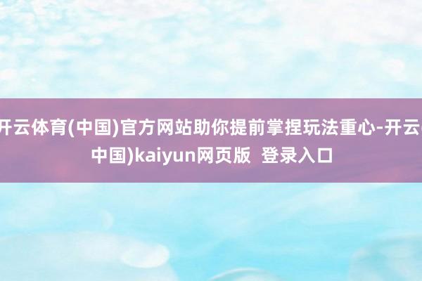开云体育(中国)官方网站助你提前掌捏玩法重心-开云(中国)kaiyun网页版  登录入口