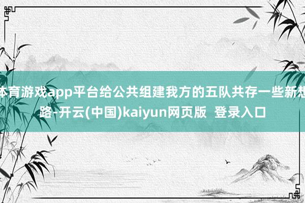体育游戏app平台给公共组建我方的五队共存一些新想路-开云(中国)kaiyun网页版  登录入口