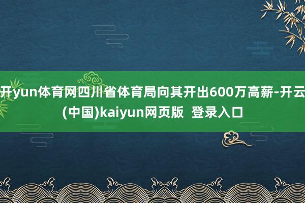 开yun体育网四川省体育局向其开出600万高薪-开云(中国)kaiyun网页版  登录入口