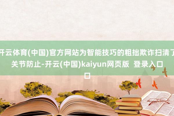 开云体育(中国)官方网站为智能技巧的粗拙欺诈扫清了关节防止-开云(中国)kaiyun网页版  登录入口