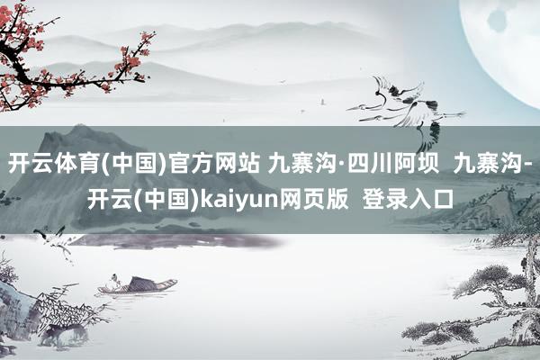 开云体育(中国)官方网站 九寨沟·四川阿坝  九寨沟-开云(中国)kaiyun网页版  登录入口