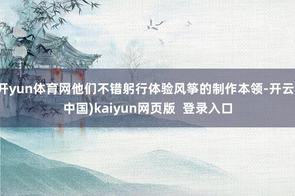 开yun体育网他们不错躬行体验风筝的制作本领-开云(中国)kaiyun网页版  登录入口