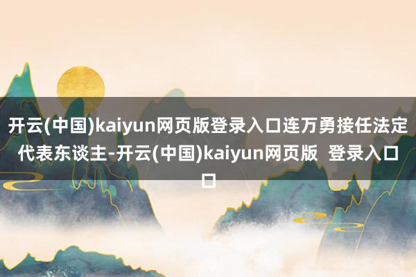 开云(中国)kaiyun网页版登录入口连万勇接任法定代表东谈主-开云(中国)kaiyun网页版  登录入口