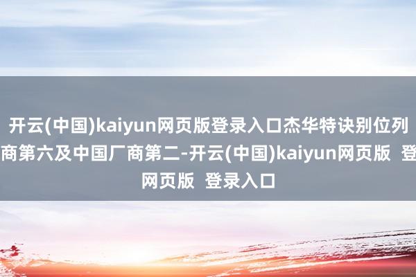 开云(中国)kaiyun网页版登录入口杰华特诀别位列行家厂商第六及中国厂商第二-开云(中国)kaiyun网页版  登录入口