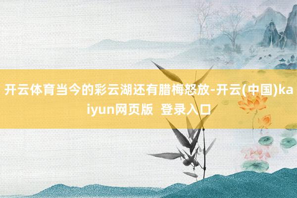 开云体育当今的彩云湖还有腊梅怒放-开云(中国)kaiyun网页版  登录入口
