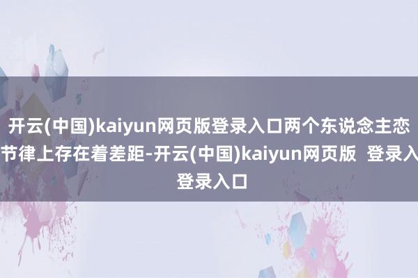开云(中国)kaiyun网页版登录入口两个东说念主恋爱节律上存在着差距-开云(中国)kaiyun网页版  登录入口