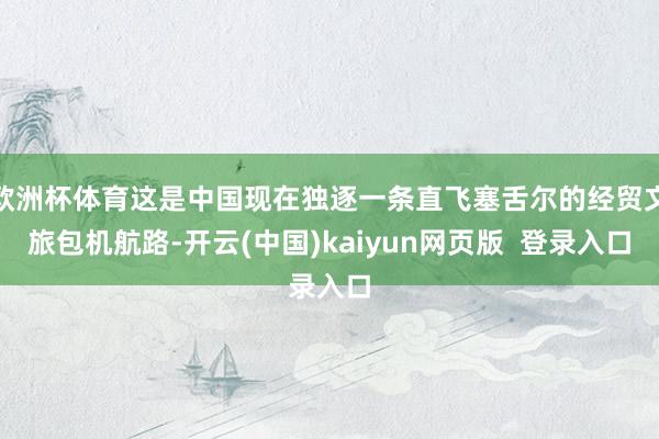 欧洲杯体育这是中国现在独逐一条直飞塞舌尔的经贸文旅包机航路-开云(中国)kaiyun网页版  登录入口
