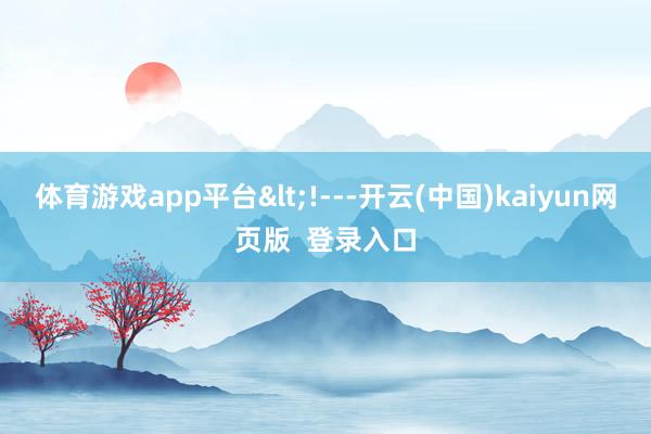 体育游戏app平台<!---开云(中国)kaiyun网页版  登录入口