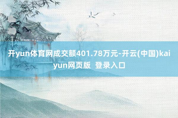 开yun体育网成交额401.78万元-开云(中国)kaiyun网页版  登录入口