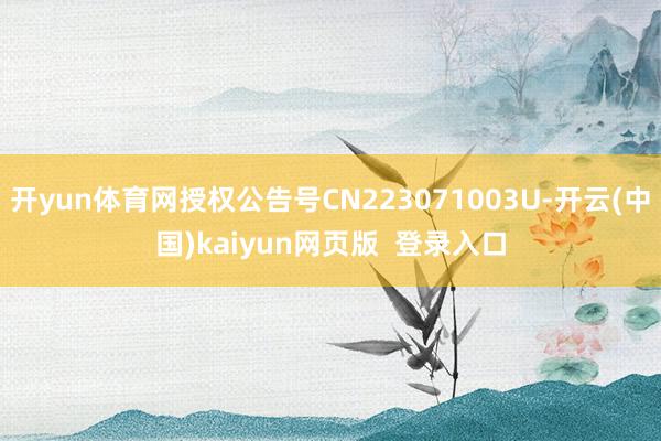 开yun体育网授权公告号CN223071003U-开云(中国)kaiyun网页版  登录入口