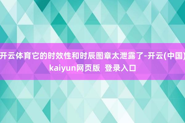 开云体育它的时效性和时辰图章太泄露了-开云(中国)kaiyun网页版  登录入口
