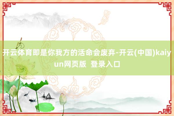 开云体育即是你我方的活命会废弃-开云(中国)kaiyun网页版  登录入口