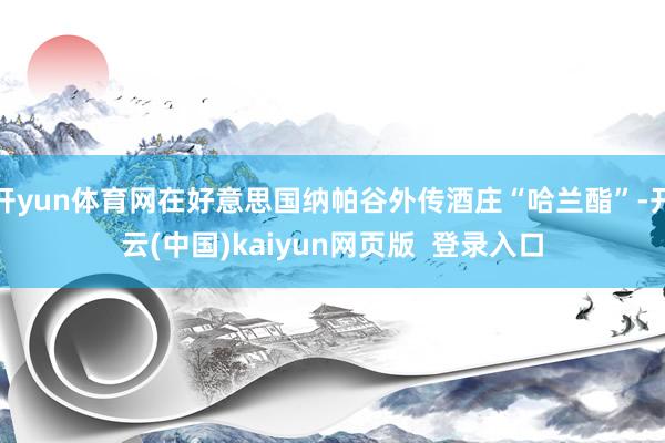 开yun体育网在好意思国纳帕谷外传酒庄“哈兰酯”-开云(中国)kaiyun网页版  登录入口