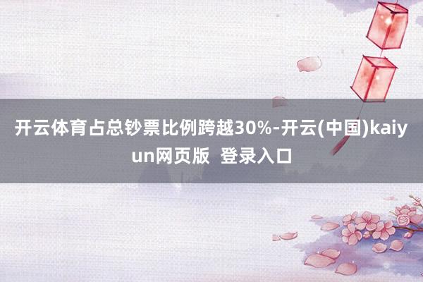 开云体育占总钞票比例跨越30%-开云(中国)kaiyun网页版  登录入口