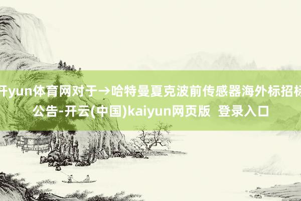 开yun体育网对于→哈特曼夏克波前传感器海外标招标公告-开云(中国)kaiyun网页版  登录入口