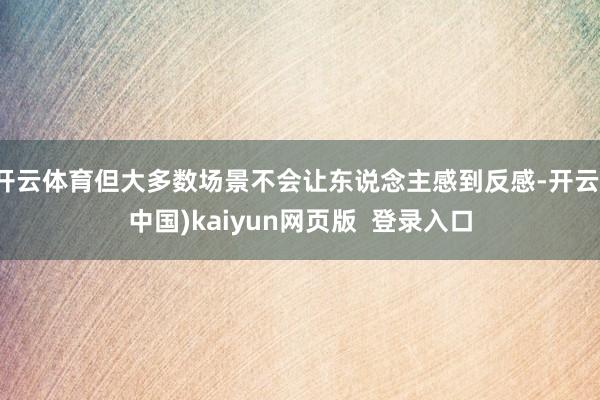 开云体育但大多数场景不会让东说念主感到反感-开云(中国)kaiyun网页版  登录入口
