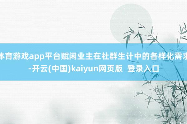 体育游戏app平台赋闲业主在社群生计中的各样化需求-开云(中国)kaiyun网页版  登录入口