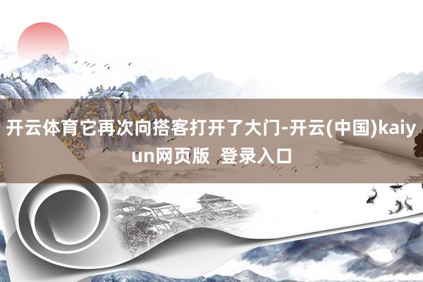 开云体育它再次向搭客打开了大门-开云(中国)kaiyun网页版  登录入口