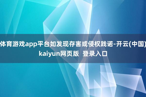 体育游戏app平台如发现存害或侵权践诺-开云(中国)kaiyun网页版  登录入口